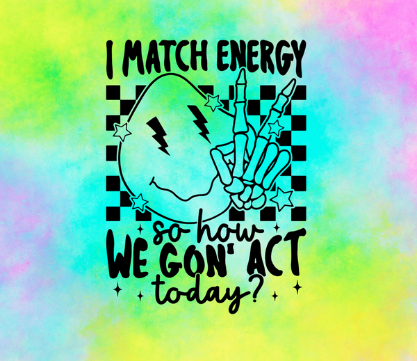 I Match Energy So How We Gon' Act Today?